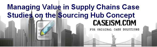 Managing Value in Supply Chains: Case Studies on the Sourcing Hub Concept Case Solution Managing Value in Supply Chains: Case Studies on the Sourcing Hub Concept Case Solution